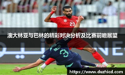 澳大林亚与巴林的精彩对决分析及比赛前瞻展望