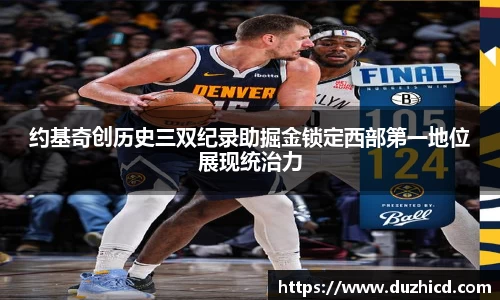 约基奇创历史三双纪录助掘金锁定西部第一地位展现统治力