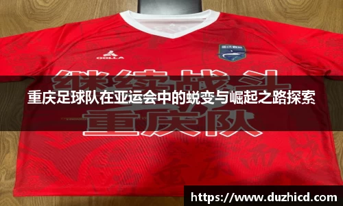 重庆足球队在亚运会中的蜕变与崛起之路探索